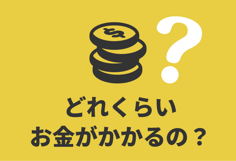 どれくらいお金がかかるの？