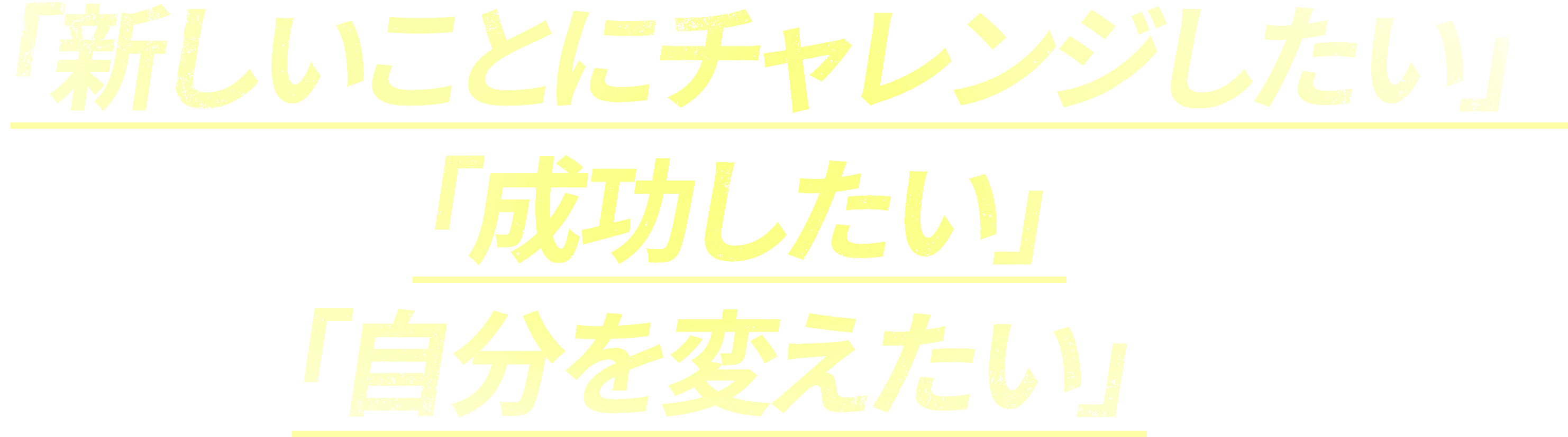 新しいことにチャレンジしたい、成功したい、自分を変えたい